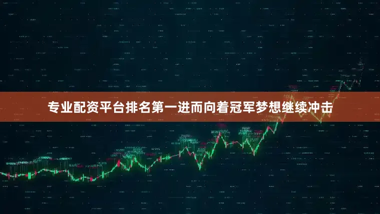专业配资平台排名第一进而向着冠军梦想继续冲击
