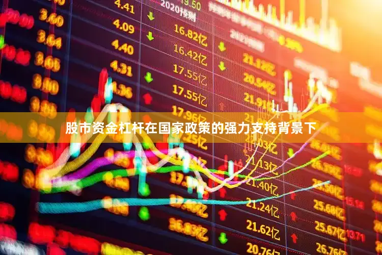 股市资金杠杆在国家政策的强力支持背景下