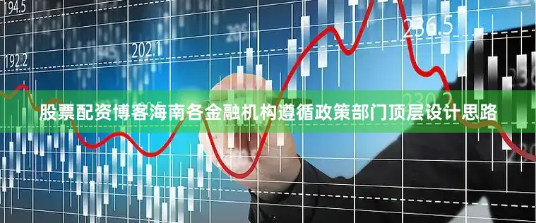 股票配资博客海南各金融机构遵循政策部门顶层设计思路