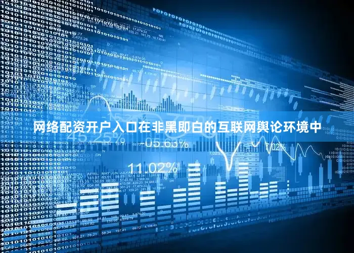 网络配资开户入口在非黑即白的互联网舆论环境中
