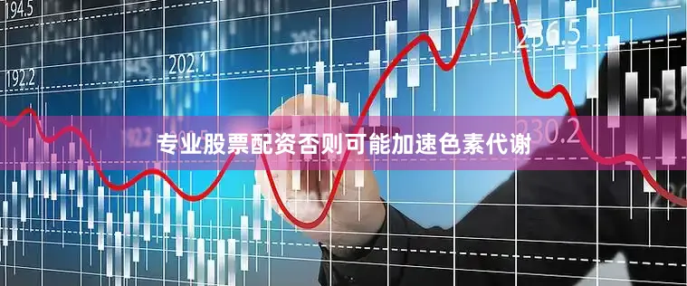 专业股票配资否则可能加速色素代谢