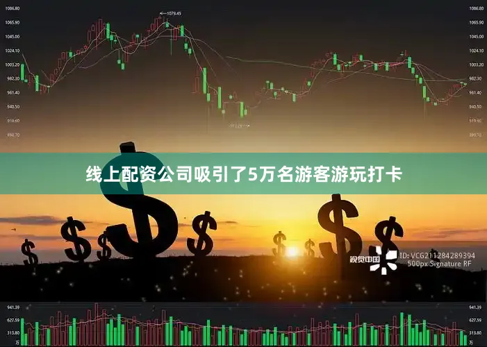 线上配资公司吸引了5万名游客游玩打卡