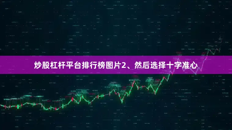 炒股杠杆平台排行榜图片2、然后选择十字准心
