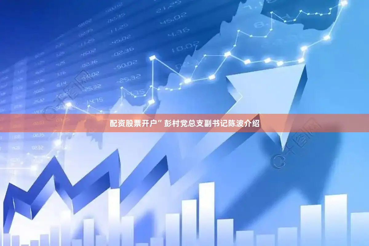 配资股票开户”彭村党总支副书记陈波介绍