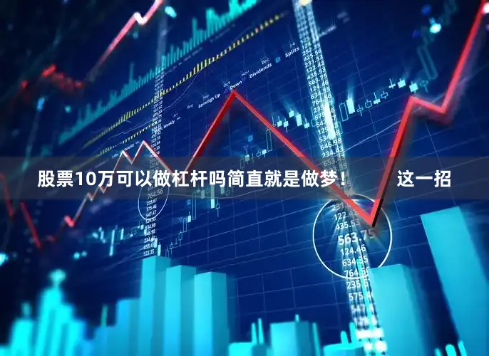 股票10万可以做杠杆吗简直就是做梦！        这一招