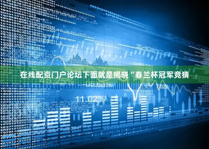 在线配资门户论坛下面就是揭晓“春兰杯冠军竞猜