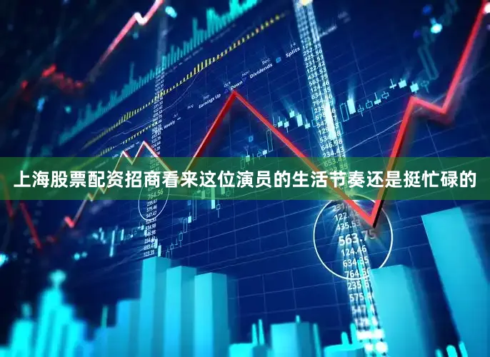 上海股票配资招商看来这位演员的生活节奏还是挺忙碌的