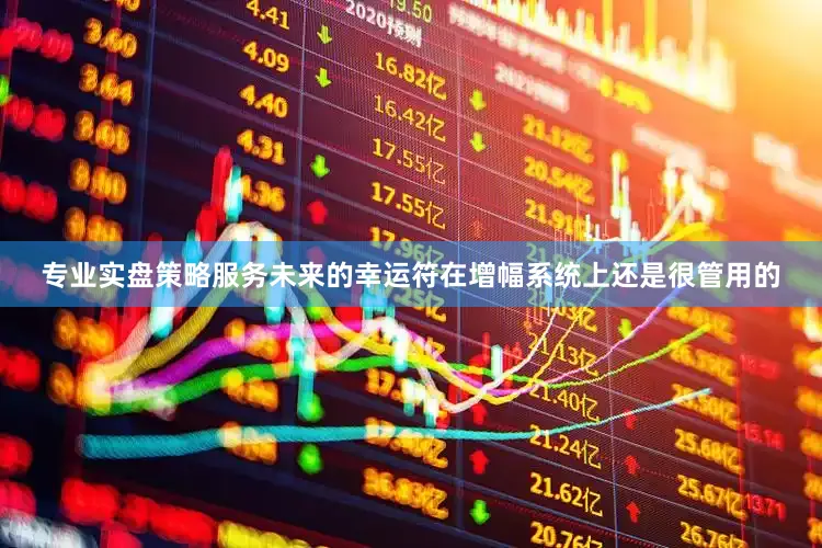 专业实盘策略服务未来的幸运符在增幅系统上还是很管用的