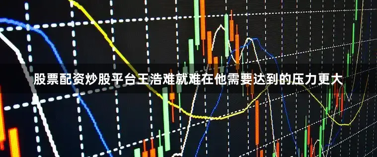 股票配资炒股平台王浩难就难在他需要达到的压力更大