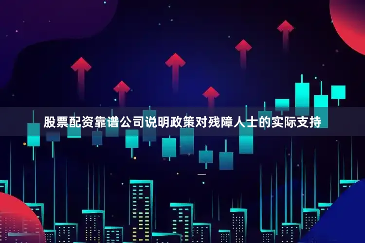 股票配资靠谱公司说明政策对残障人士的实际支持