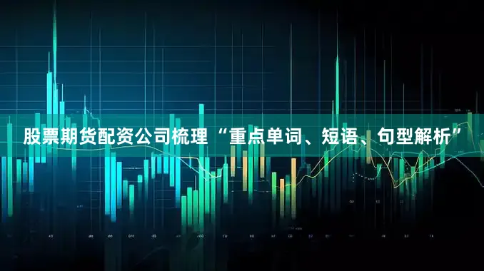股票期货配资公司梳理 “重点单词、短语、句型解析”