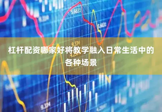 杠杆配资哪家好将教学融入日常生活中的各种场景