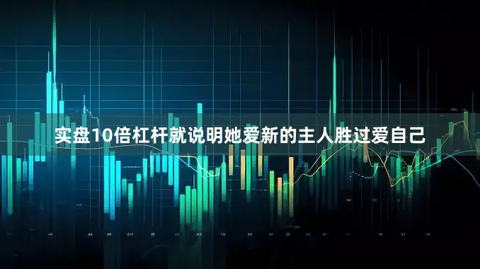 实盘10倍杠杆就说明她爱新的主人胜过爱自己