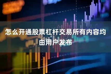 怎么开通股票杠杆交易所有内容均由用户发布