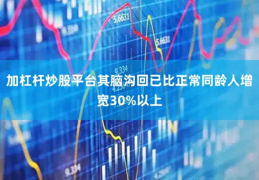 加杠杆炒股平台其脑沟回已比正常同龄人增宽30%以上