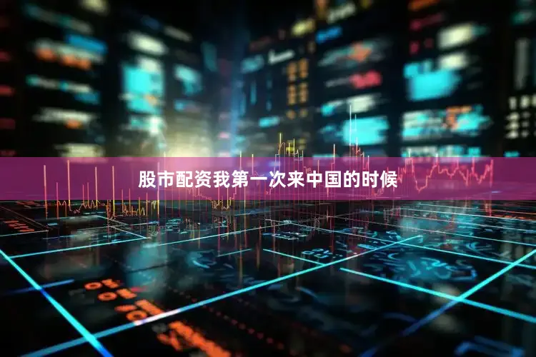 股市配资我第一次来中国的时候