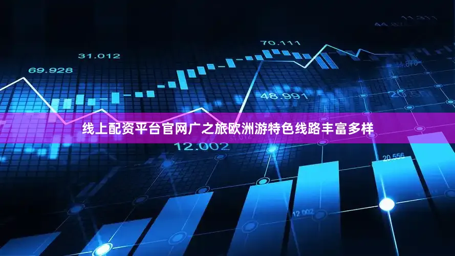 线上配资平台官网广之旅欧洲游特色线路丰富多样