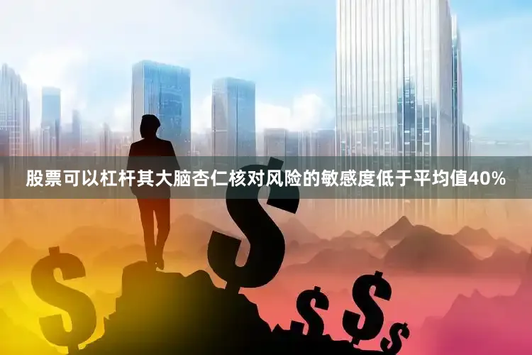 股票可以杠杆其大脑杏仁核对风险的敏感度低于平均值40%