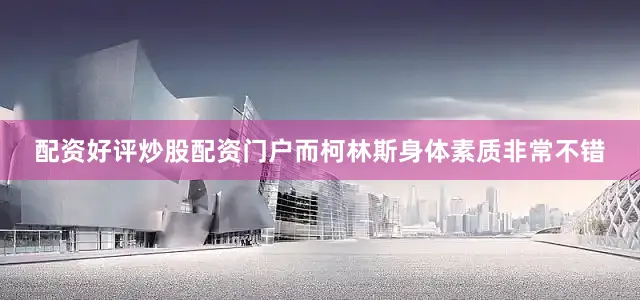 配资好评炒股配资门户而柯林斯身体素质非常不错
