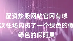 配资炒股网站官网有球迷再次往场内扔了一个绿色的假阳具