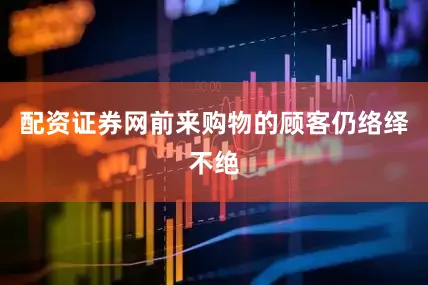 配资证券网前来购物的顾客仍络绎不绝